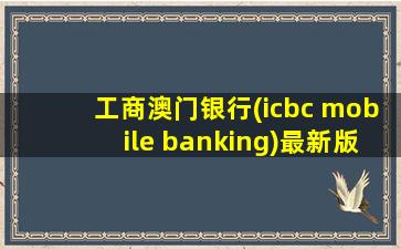 工商澳门银行(icbc mobile banking)最新版